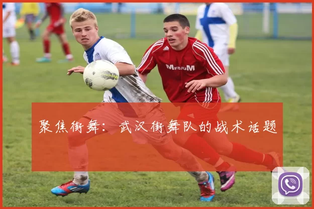 聚焦街舞：武汉街舞队的战术话题