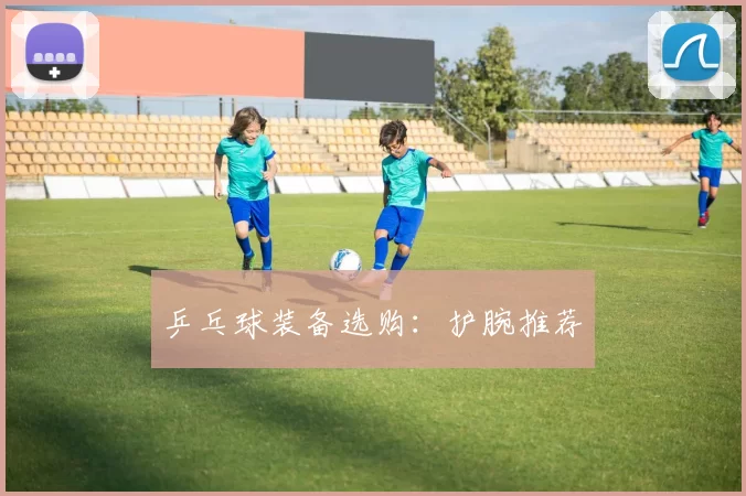 乒乓球装备选购：护腕推荐