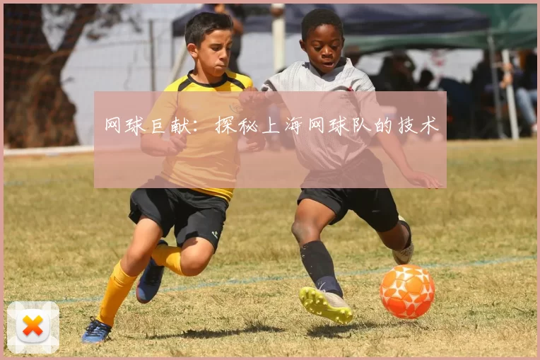 网球巨献：探秘上海网球队的技术