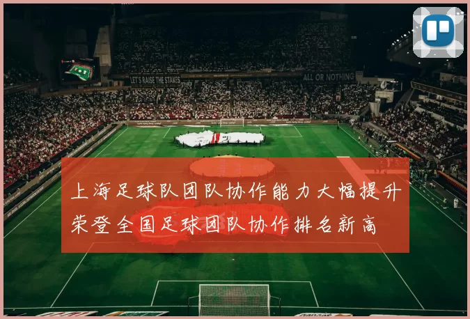 上海足球队团队协作能力大幅提升荣登全国足球团队协作排名新高