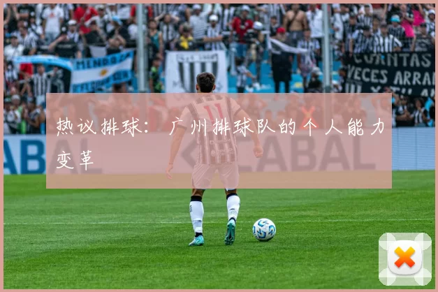 热议排球：广州排球队的个人能力变革