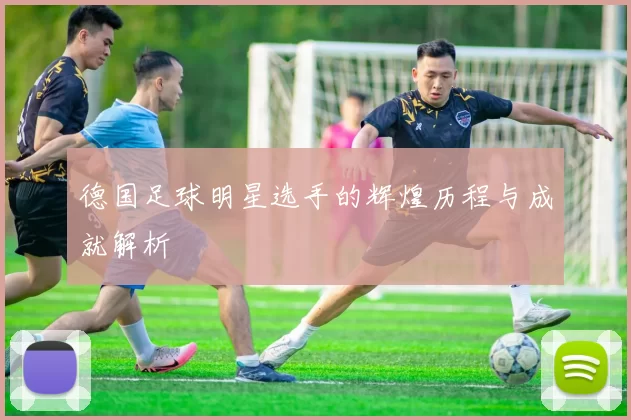 德国足球明星选手的辉煌历程与成就解析