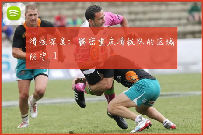 滑板深度：解密重庆滑板队的区域防守_1