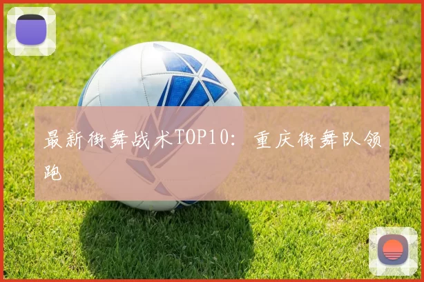 最新街舞战术TOP10：重庆街舞队领跑