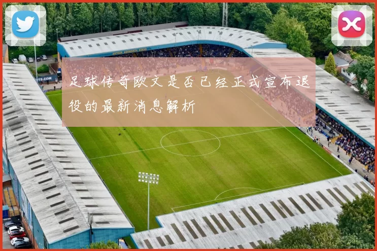 足球传奇欧文是否已经正式宣布退役的最新消息解析