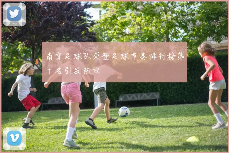 南京足球队荣登足球节奏排行榜第十名引发热议
