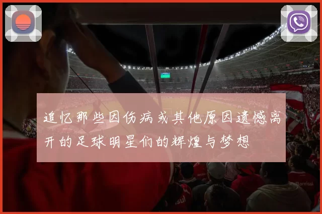 追忆那些因伤病或其他原因遗憾离开的足球明星们的辉煌与梦想
