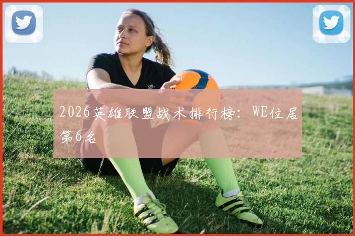 2026英雄联盟战术排行榜：WE位居第6名